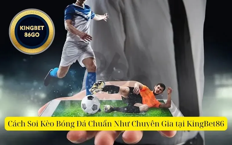 Cách Soi Kèo Bóng Đá Chuẩn Như Chuyên Gia tại KingBet86