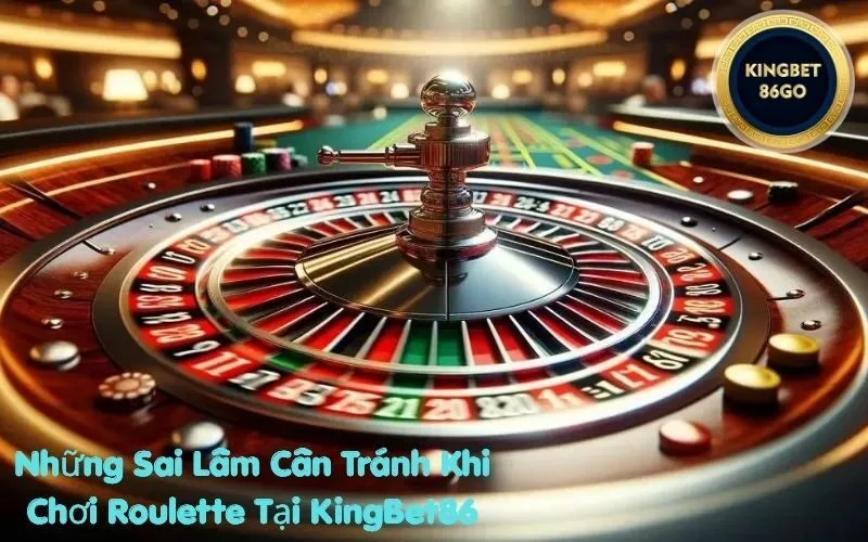 Những Sai Lầm Cần Tránh Khi Chơi Roulette Tại KingBet86