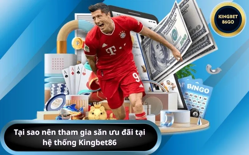 Tại sao nên tham gia săn ưu đãi tại hệ thống Kingbet86